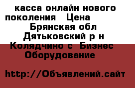 касса онлайн нового поколения › Цена ­ 14 000 - Брянская обл., Дятьковский р-н, Колядчино с. Бизнес » Оборудование   